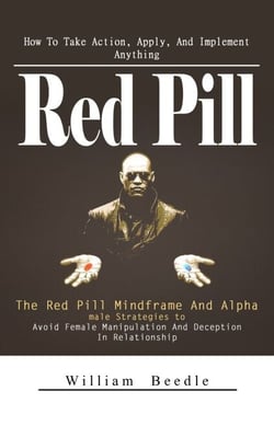 Red Pill: How To Take Action, Apply, And Implement Anything (The Red Pill Mindframe And Alpha male Strategies to Avoid Female Manipulation And Deception In Relationship)