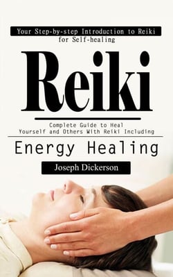 Reiki: Your Step-by-step Introduction to Reiki for Self-healing (Complete Guide to Heal Yourself and Others With Reiki Including Energy Healing)