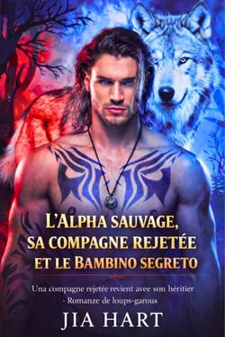 L'alpha sauvage, sa compagne rejetée et le bébé secret: Une compagne rejetée revient avec son héritier - Romance de loups-garous