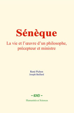 Sénèque - La vie et l’œuvre d’un philosophe, précepteur et ministre