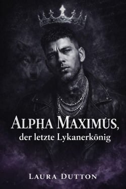 Alpha Maximus, der letzte Lykanerkönig - Eine schicksalhafte Seelenverwandtschaft, eine zweite Chance für einen Werwolf, #1