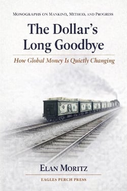 The Dollar's Long Goodbye: How Global Money Is Quietly Changing - Monographs on Mankind, Method, and Progress, #1