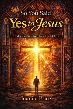 So, You Said Yes to Jesus - Understanding Your New Life in Christ