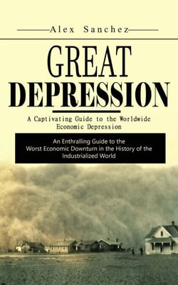 Great Depression: A Captivating Guide to the Worldwide Economic Depression (An Enthralling Guide to the Worst Economic Downturn in the History of the Industrialized World)