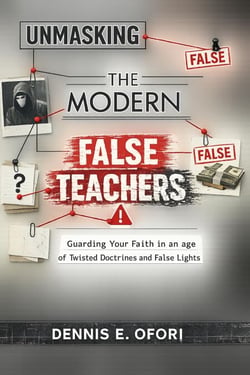 Wolves In Sheep's Clothing: Unmasking the Modern False Teachers - Guarding Your Faith in an age of Twisted Doctrines and False Lights