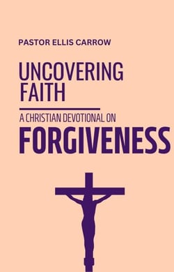 Uncovering Faith - A Christian Devotional on FORGIVENESS - Uncovering Fath: Christian Devotional Series