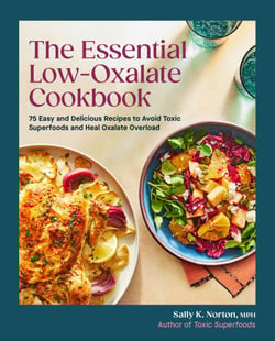 The Essential Low-Oxalate Cookbook - 75 Easy &amp; Delicious Recipes to Avoid Toxic Superfoods and Heal Oxalate Overload