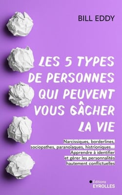 Les 5 types de personnes qui peuvent vous gâcher la vie - Apprendre à identifier et gérer les narcissiques, sociopathes et autres personnalités conflictuelles