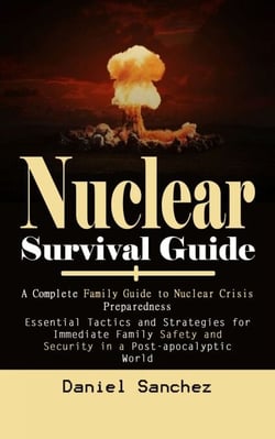 Nuclear Survival Guide: A Complete Family Guide to Nuclear Crisis Preparedness (Essential Tactics and Strategies for Immediate Family Safety and Security in a Post-apocalyptic World)