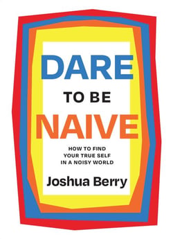 Dare to Be Naive - How to Find Your True Self in a Noisy World
