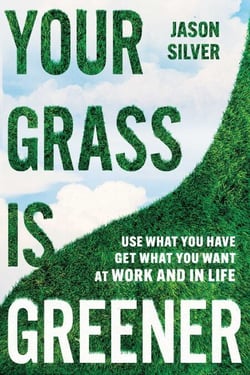 Your Grass is Greener - Use What You Have. Get What You Want. At Work and In Life.