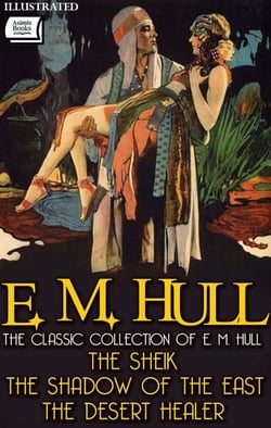 The Classic Collection of E. M. Hull. Illustrated - The Sheik, The shadow of the East, The Desert Healer