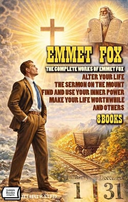 The Complete Works of Emmet Fox (8 Books). Illustrated - Alter Your Life, The Sermon on the Mount, Find and Use Your Inner Power, Make Your Life Worthwhile and Others
