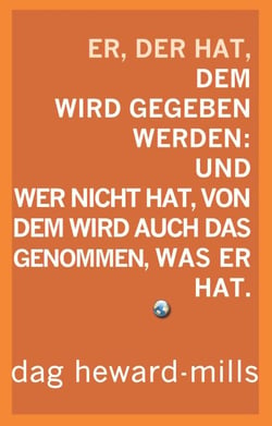 Er, der hat, dem wird gegeben werden: Und wer nicht hat, dem soll auch das genommen, was er hat.