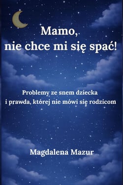 Mamo, nie chce mi się spać: Problemy ze snem dziecka i prawda, której nie mówi się rodzicom