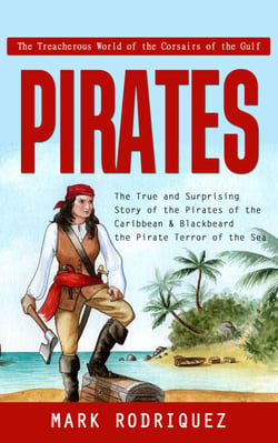Pirates: The Treacherous World of the Corsairs of the Gulf (The True and Surprising Story of the Pirates of the Caribbean &amp; Blackbeard the Pirate Terror of the Sea)