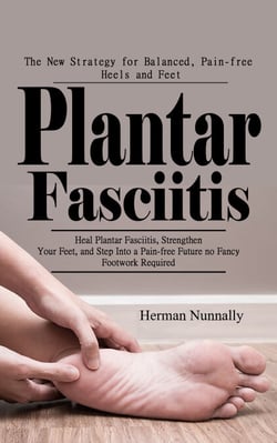 Plantar Fasciitis: The New Strategy for Balanced, Pain-free Heels and Feet (Heal Plantar Fasciitis, Strengthen Your Feet, and Step Into a Pain-free Future—no Fancy Footwork Required)