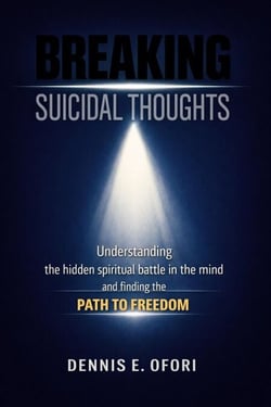 Breaking Suicidal Thoughts: Understanding The Hidden Spiritual Battle in the Mind and Finding The Path to Freedom