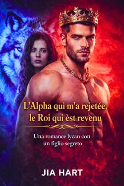 L’Alpha qui m’a rejetée, le Roi qui est revenu : Une romance lycan avec un enfant secret