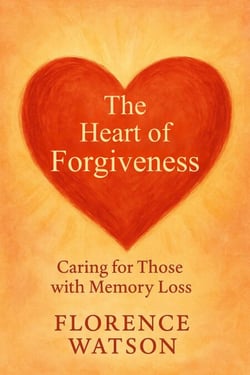 The Heart of Forgiveness: Caring for Those with Memory Loss