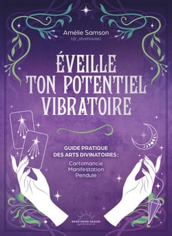 Éveille ton potentiel vibratoire - Un guide pratique des arts divinatoires : cartomancie, manifestation, pendule