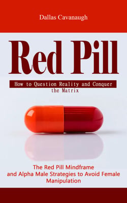 Red Pill: How to Question Reality and Conquer the Matrix (The Red Pill Mindframe and Alpha Male Strategies to Avoid Female Manipulation)