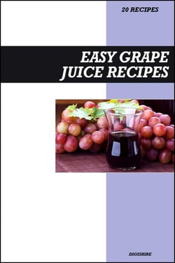 Easy Grape Juice Recipe Book: Fresh Homemade Antioxidant-Rich Recipes for Heart Health, Energy &amp; Immune Support