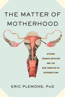 The Matter of Motherhood - Uterine Transplantation and the New Frontier of Reproduction