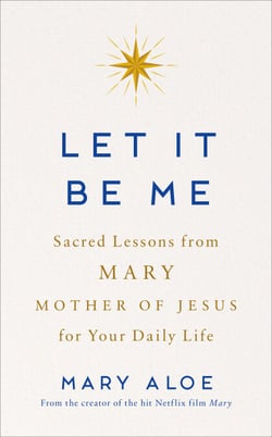 Let It Be Me - Sacred Lessons from Mary Mother of Jesus for Your Daily Life