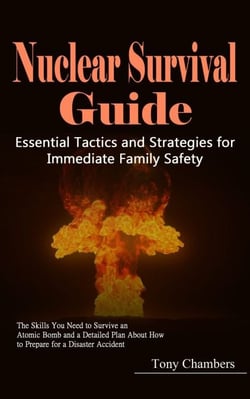 Nuclear Survival Guide: Essential Tactics and Strategies for Immediate Family Safety (The Skills You Need to Survive an Atomic Bomb and a Detailed Plan About How to Prepare for a Disaster Accident)