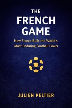 The French Game: How France Built the World’s Most Enduring Football Power - Legends of French Sport, #3