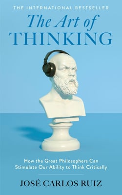 The Art of Thinking - How the Great Philosophers Can Stimulate Our Ability to Think Critically