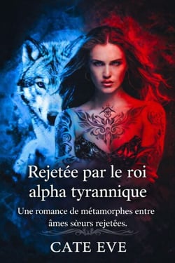 Rejetée par le roi alpha tyrannique: Une romance de métamorphes entre âmes sœurs rejetées