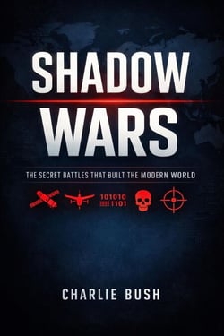 Shadow Wars: The Secret Battles That Built the Modern World