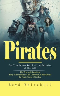 Pirates: The Treacherous World of the Corsairs of the Gulf (The True and Surprising Story of the Pirates of the Caribbean &amp; Blackbeard the Pirate Terror of the Sea)