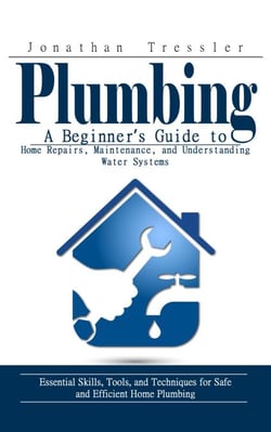 Plumbing: A Beginner’s Guide to Home Repairs, Maintenance, and Understanding Water Systems (Essential Skills, Tools, and Techniques for Safe and Efficient Home Plumbing)