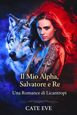 Il Mio Alpha, Salvatore e Re: Una Romance di Licantropi