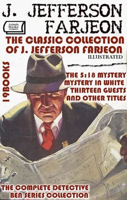 The Classic Collection of J. Jefferson Farjeon (19 Books). Illustrated - The Complete Detective Ben Series Collection, The 5:18 Mystery, Mystery in White, Thirteen Guests, and Other Titles