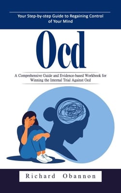 Ocd: Your Step-by-step Guide to Regaining Control of Your Mind (A Comprehensive Guide and Evidence-based Workbook for Winning the Internal Trial Against Ocd)