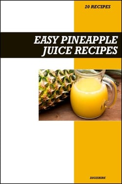 Easy Pineapple Juice Recipe Book: Simple Anti-Inflammatory &amp; Vitamin C Boosting Recipes for Fresh Tropical Energy Drinks