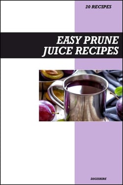 Easy Prune Juice Recipe Book: Gentle Digestive &amp; Detox Recipes for Fresh Homemade Gut Health and Regularity