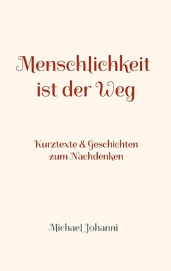 Menschlichkeit ist der Weg - Kurztexte &amp; Geschichten zum Nachdenken