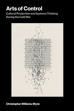 Arts of Control - Cultural Production and Systems Thinking During the Cold War