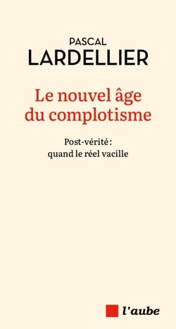Le nouvel âge du complotisme - Fake-news et « post-vérité » à l’assaut des cerveaux et des urnes