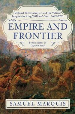 Empire and Frontier - Colonel Peter Schuyler and the Valiant Iroquois in King William's War: 1689-1701