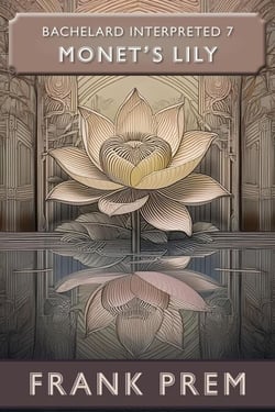 Monet's Lily: Bachelard Interpreted Book 7 - Bachelard Interpreted, #7