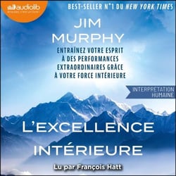 L'Excellence intérieure - Entraînez votre esprit à des performances extraordinaires grâce à votre force intérieure