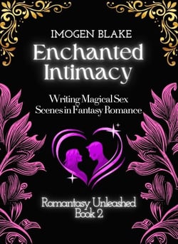 Enchanted Intimacy: Writing Magical Sex Scenes in Fantasy Romance - Romantasy Unleashed, #2