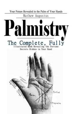 Palmistry: Your Future Revealed in the Palm of Your Hands (The Complete, Fully Illustrated Book Revealing the Fortune Secrets Hidden in Your Hand)