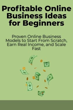 Profitable Online Business Ideas for Beginners: Proven Online Business Models to Start From Scratch, Earn Real Income, and Scale Fast - The Online Business Success Series, #3